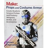 Make: Props and Costume Armor: Create Realistic Science Fiction &amp; Fantasy Weapons, Armor, and Accessories (Make: Technology on Your Time)