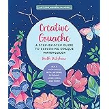Creative Gouache: A Step-by-Step Guide to Exploring Opaque Watercolor - Build Your Skills with Layering, Blending, Mixed Medi