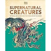 Supernatural Creatures: Mythical and Sacred Creatures from Around the World