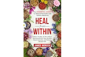Heal From Within: Your Essential Guide To Natural Remedies And Holistic Medicine : Achieve Quality of Life Without Pharmaceut