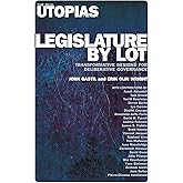 Legislature by Lot: Transformative Designs for Deliberative Governance (Real Utopias Project)