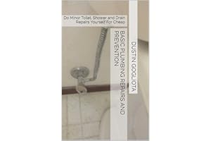 Basic Plumbing Repairs and Prevention: Do Minor Toilet, Shower and Drain Repairs Yourself For Cheap