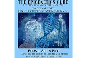 The Epigenetics Cure: Re-Educating Your Cells and DNA for Optimal Health: Using the Science of Quantum Embodiment