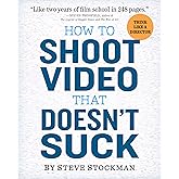 How to Shoot Video That Doesn't Suck: Advice to Make Any Amateur Look Like a Pro