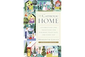 The Catholic Home: Celebrations and Traditions for Holidays, Feast Days, and Every Day