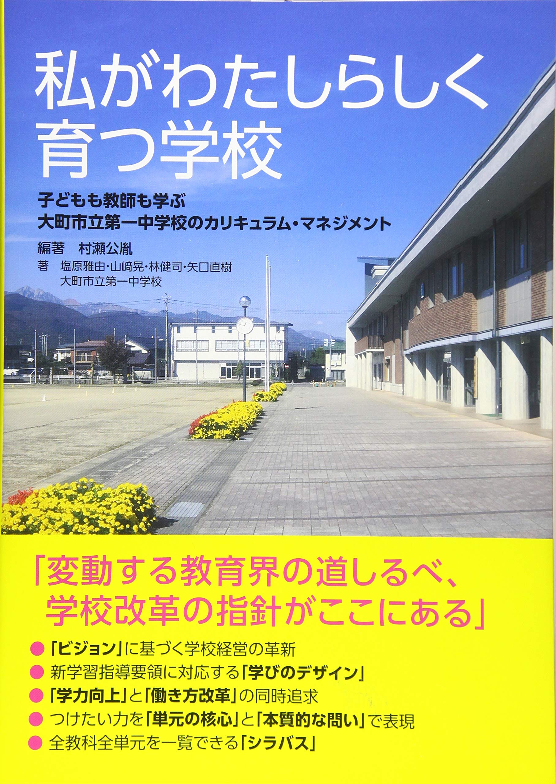 私がわたしらしく育つ学校 ー子どもも教師も学ぶ大町市立第一中学校のカリキュラム マネジメント 村瀬公胤 塩原雅由 山﨑晃 林健司 矢口直樹 大町市立第一中学校教職員 村瀬公胤 本 通販 Amazon