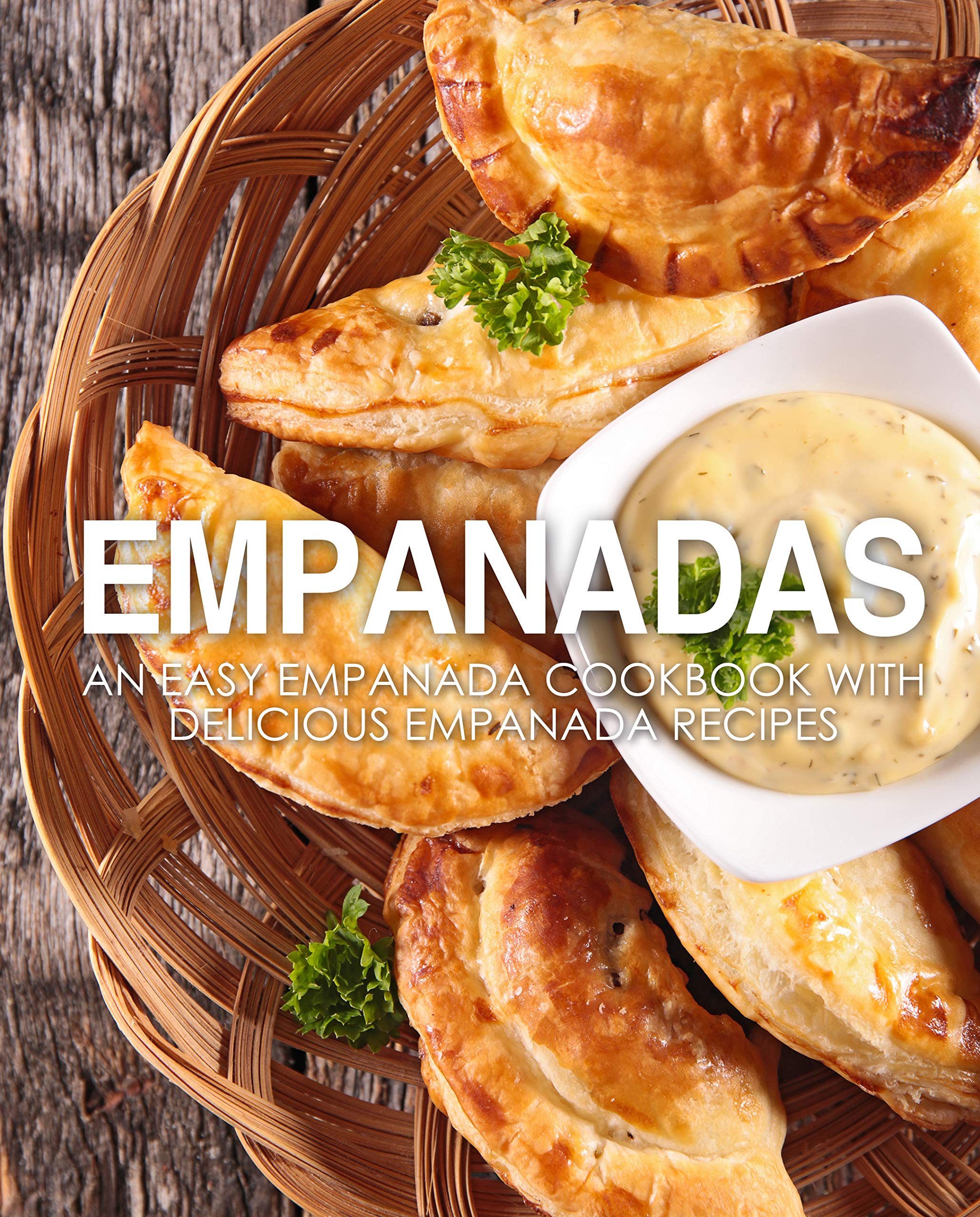 Empanadas: An Easy Empanada Cookbook with Delicious