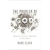 The Problem of God: Answering a Skeptic’s Challenges to Christianity