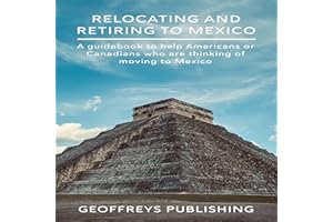 Relocating and Retiring to Mexico: A Guidebook to Help Americans or Canadians Who Are Thinking of Moving to Mexico