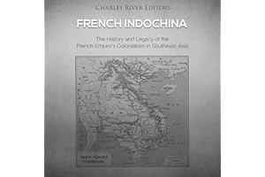 French Indochina: The History and Legacy of the French Empire’s Colonialism in Southeast Asia