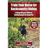 Train Your Horse for the Backcountry: A Comprehensive Guide for Getting Beyond the Round Pen