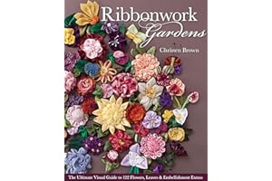 Ribbonwork Gardens: The Ultimate Visual Guide to 122 Flowers, Leaves & Embellishment Extras