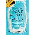 Cleaning Up Your Mental Mess: 5 Simple, Scientifically Proven Steps to Reduce Anxiety, Stress, and Toxic Thinking