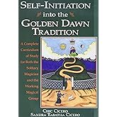 Self-Initiation Into the Golden Dawn Tradition: A Complete Curriculum of Study for Both the Solitary Magician and the Working Magical Group