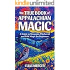 The True Book of Appalachian Magic: A Guide to Mountain Witchcraft and Folk Magic for Beginners