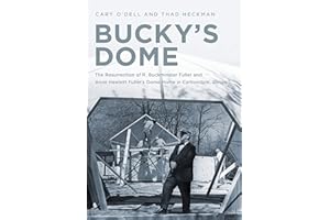 Bucky's Dome: The Resurrection of R. Buckminster Fuller and Anne Hewlett Fuller's Dome Home in Carbondale, Illinois (America Through Time)
