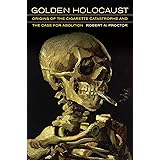 Golden Holocaust: Origins of the Cigarette Catastrophe and the Case for Abolition