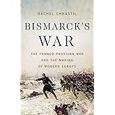 Bismarck's War: The Franco-Prussian War and the Making of Modern Europe