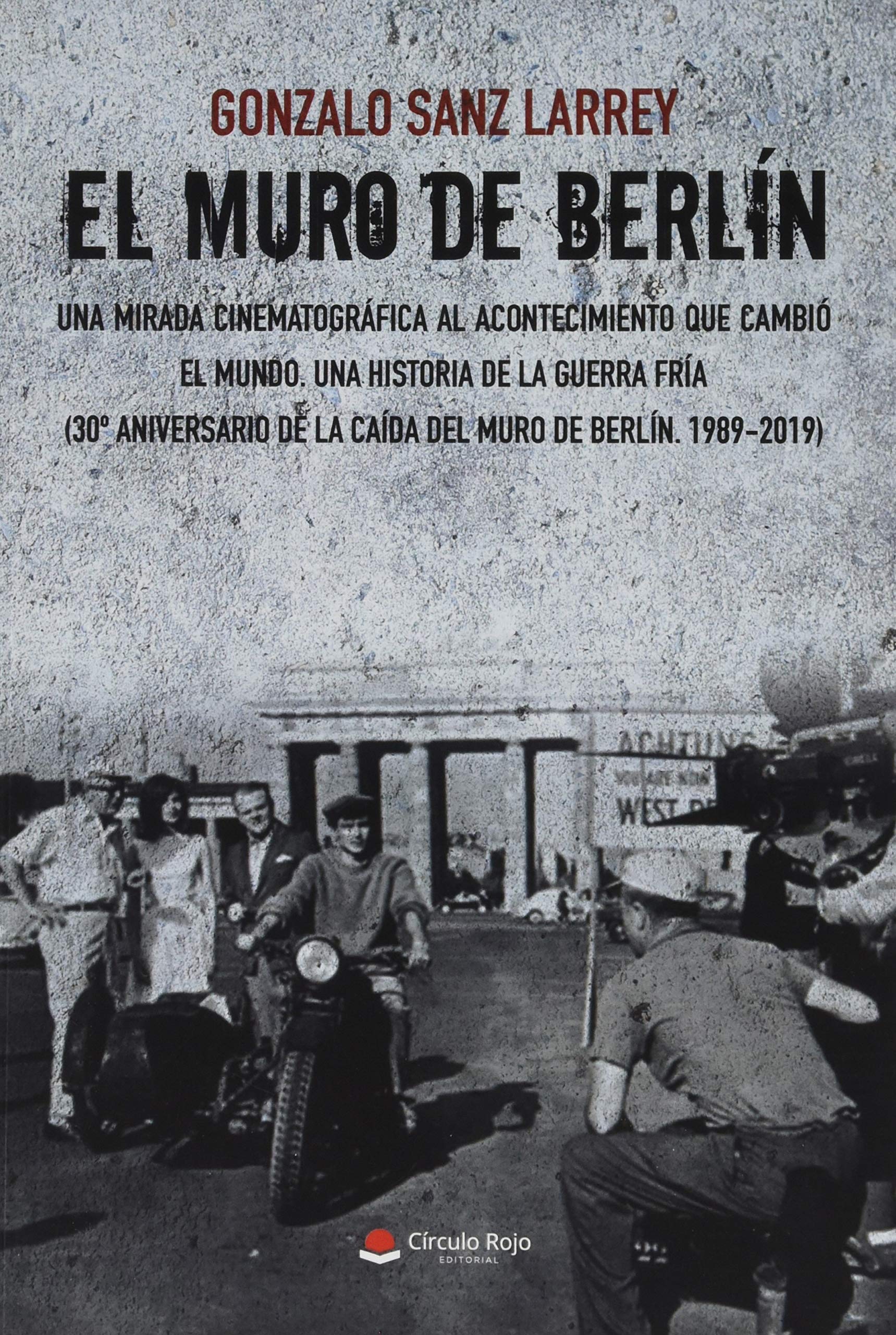 El Muro De Berlin Una Mirada Cinematografica Al Acontecimiento Que Cambio El Mundo Una Historia De La Guerra Fria 30º Aniversario De La Caida Del Muro De Berlin 1989 2019 Amazon De Sanz Larrey