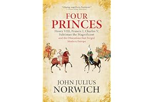 Four Princes: Henry VIII, Francis I, Charles V, Suleiman the Magnificent and the Obsessions that Forged Modern Europe