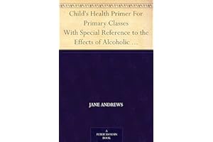 Child's Health Primer For Primary Classes With Special Reference to the Effects of Alcoholic Drinks, Stimulants, and Narcotic