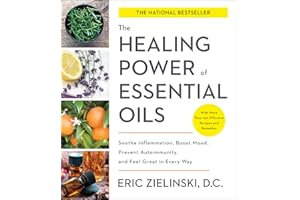 The Healing Power of Essential Oils: Soothe Inflammation, Boost Mood, Prevent Autoimmunity, and Feel Great in Every Way