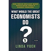What Would the Great Economists Do?: How Twelve Brilliant Minds Would Solve Today's Biggest Problems
