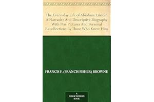 The Every-day Life of Abraham Lincoln A Narrative And Descriptive Biography With Pen-Pictures And Personal Recollections By T