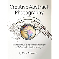 Creative Abstract Photography: Tips and Techniques for Improving Your Photography and for Creating Stunning, Abstract… book cover