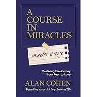 A Course in Miracles Made Easy: Mastering the Journey from Fear to Love