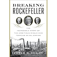 Breaking Rockefeller: The Incredible Story of the Ambitious Rivals Who Toppled an Oil Empire