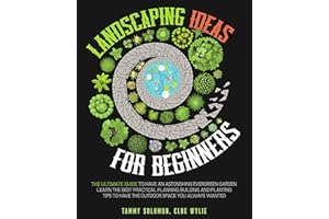 Landscaping Ideas For Beginners: The Ultimate Guide To Have An Astonishing Evergreen Garden. Learn The Best Practical Plannin