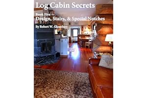Log Cabin Secrets: Book 5: Log Home Design, Stairs, and Special Notches