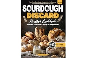 Sourdough Discard Recipes Cookbook: Effortless, Zero-Waste Cooking for Busy Families - Transform Sourdough Discard into Whole