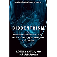 Biocentrism: How Life and Consciousness are the Keys to Understanding the True Nature of the Universe
