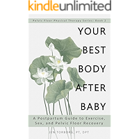 Your Best Body after Baby: A Postpartum Guide to Exercise, Sex, and Pelvic Floor Recovery (Pelvic Floor Physical Therapy Series: Book 2)