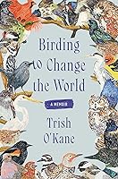 Birding to Change the World: A Memoir
