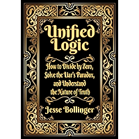 Unified Logic: How to Divide by Zero, Solve the Liar's Paradox, and Understand the Nature of Truth