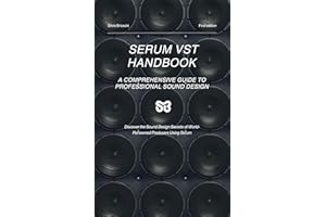 Serum VST Handbook: A Comprehensive Guide to Professional Sound Design: Discover the Sound Design Secrets of World-Renowned P