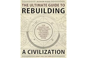 The Ultimate Guide to Rebuilding a Civilization: Dynamic Practices and Core Principles for Building a Sustainable and Ethical