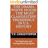 The Obama White House - The Most Clandestine Presidency in U.S. History: The Openness and Transparency Deception (The Obama C