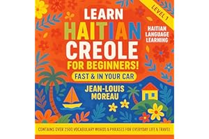 Learn Haitian Creole for Beginners Fast & in Your Car!: Contains Over 2500 Vocabulary Words & Phrases for Everyday Life & Tra