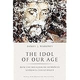 The Idol of Our Age: How the Religion of Humanity Subverts Christianity