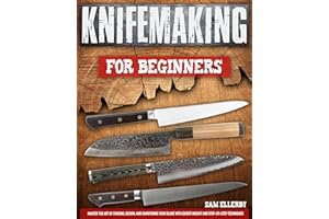 Knifemaking for Beginners: Master the Art of Forging, Design, and Sharpening Your Blade with Expert Insight and Step-by-Step 