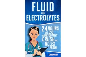 Fluid and Electrolytes: 24 Hours or Less to Absolutely Crush the NCLEX Exam! (Nursing Review Questions and RN Content Guide, 