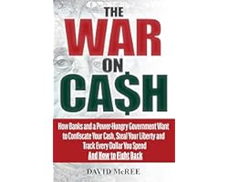 The War on Cash: How Banks and a Power-Hungry Government Want to Confiscate Your Cash, Steal Your Liberty and Track Every Dol