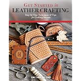 Get Started in Leather Crafting: Step-by-Step Techniques and Tips for Crafting Success, Beginner-Friendly Projects, Basics of Leather Preparation, Tools, Stamps, Embossing, and More