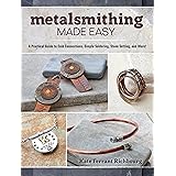 Metalsmithing Made Easy: A Practical Guide to Cold Connections, Simple Soldering, Stone Setting, and More