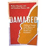 Damaged: Childhood Trauma, Adult Illness, and the Need for a Health Care Revolution