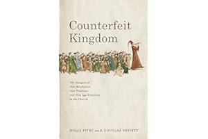 Counterfeit Kingdom: The Dangers of New Revelation, New Prophets, and New Age Practices in the Church
